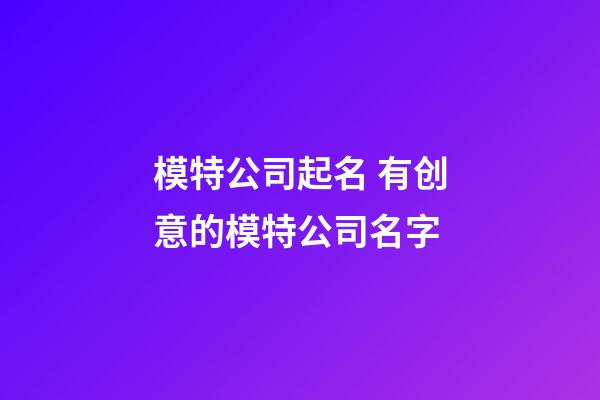 模特公司起名 有创意的模特公司名字-第1张-公司起名-玄机派